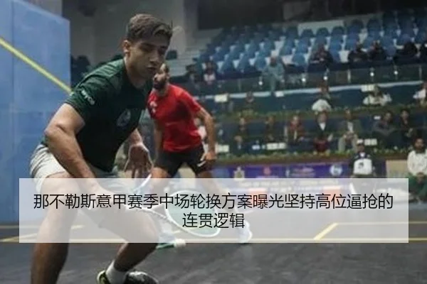 那不勒斯意甲赛季中场轮换方案曝光坚持高位逼抢的连贯逻辑